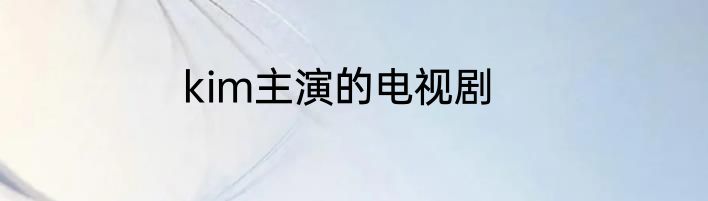 kim主演的电视剧