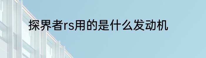 探界者rs用的是什么发动机