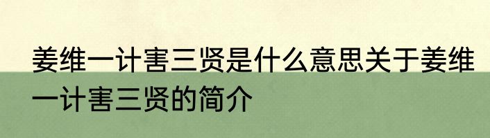 姜维一计害三贤是什么意思关于姜维一计害三贤的简介