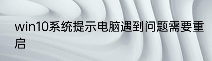 win10系统提示电脑遇到问题需要重启