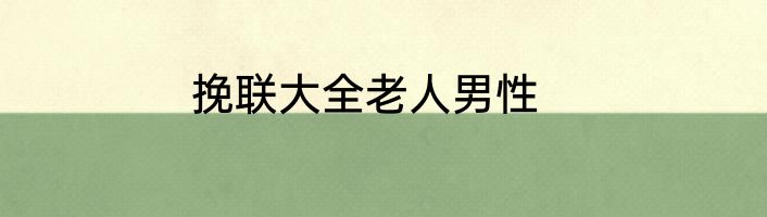 挽联大全老人男性