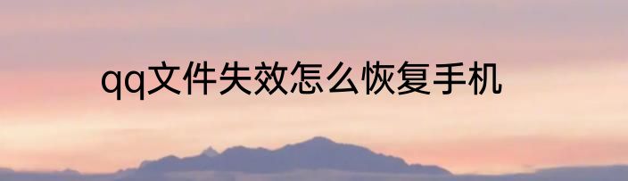 qq文件失效怎么恢复手机
