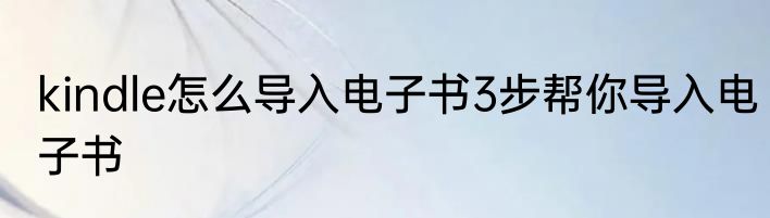 kindle怎么导入电子书3步帮你导入电子书