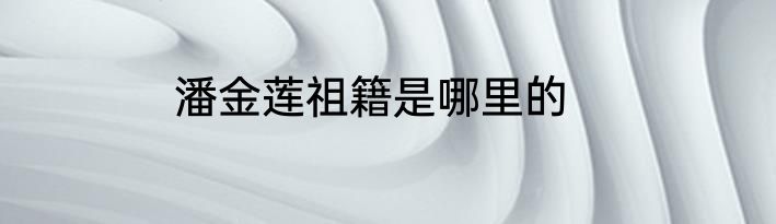 潘金莲祖籍是哪里的
