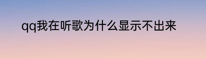 qq我在听歌为什么显示不出来