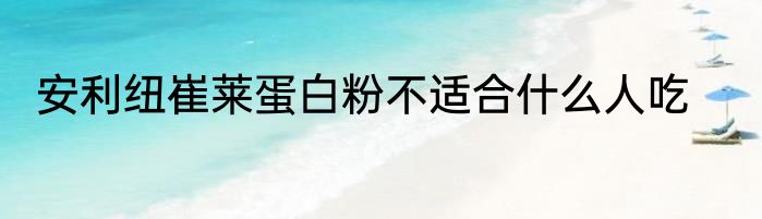 安利纽崔莱蛋白粉不适合什么人吃