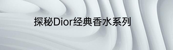 探秘Dior经典香水系列