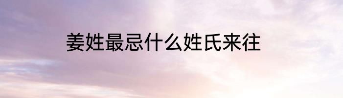 姜姓最忌什么姓氏来往