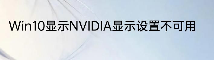 Win10显示NVIDIA显示设置不可用