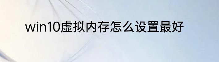 win10虚拟内存怎么设置最好