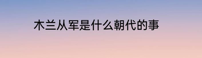 木兰从军是什么朝代的事