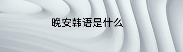 晚安韩语是什么