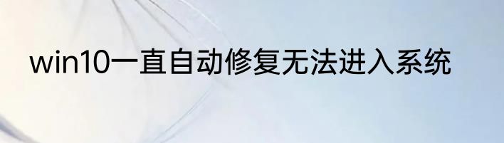 win10一直自动修复无法进入系统