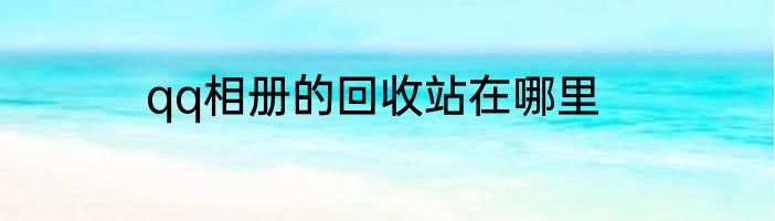 qq相册的回收站在哪里