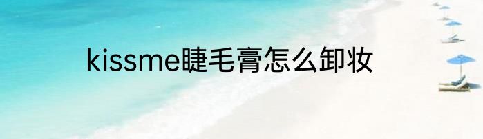kissme睫毛膏怎么卸妆