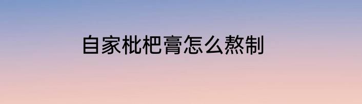 自家枇杷膏怎么熬制
