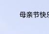母亲节快乐的英语怎么写