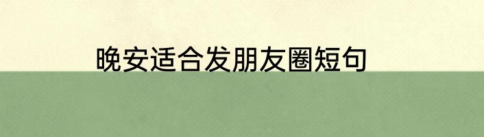 晚安适合发朋友圈短句