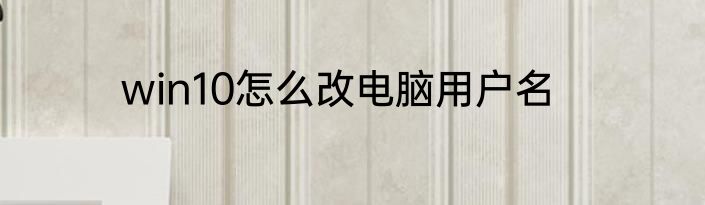 win10怎么改电脑用户名