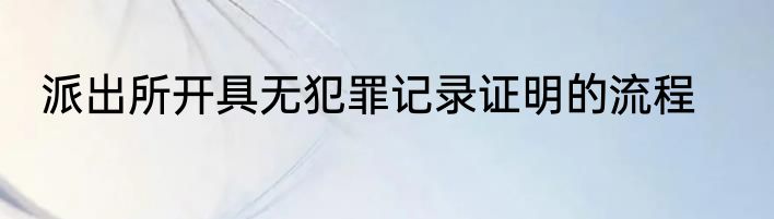 派出所开具无犯罪记录证明的流程