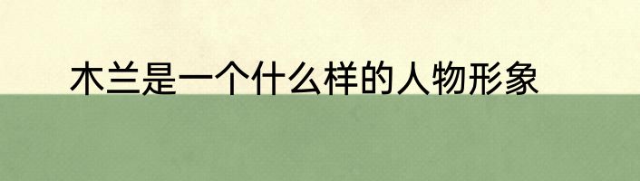 木兰是一个什么样的人物形象