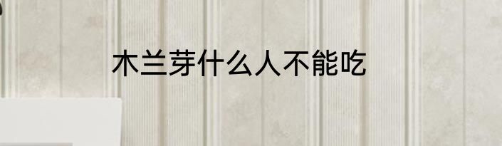 木兰芽什么人不能吃