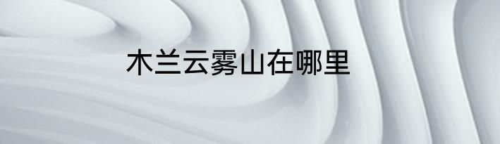 木兰云雾山在哪里