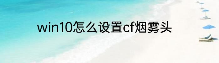 win10怎么设置cf烟雾头