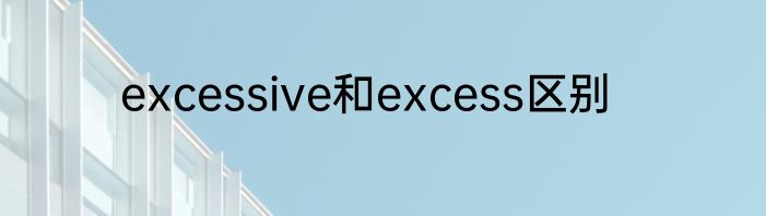excessive和excess区别