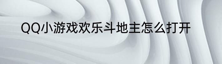 QQ小游戏欢乐斗地主怎么打开