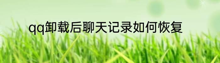 qq卸载后聊天记录如何恢复
