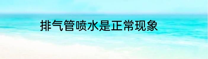 排气管喷水是正常现象