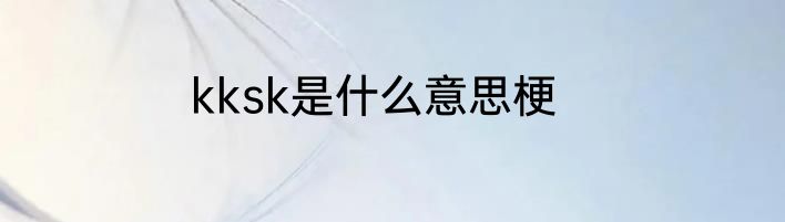 kksk是什么意思梗