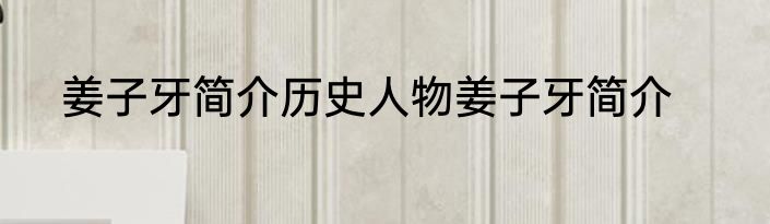 姜子牙简介历史人物姜子牙简介