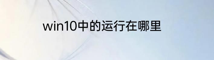 win10中的运行在哪里