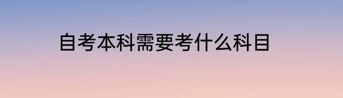自考本科需要考什么科目