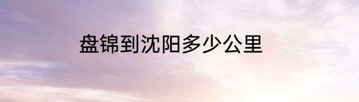 盘锦到沈阳多少公里
