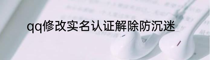 qq修改实名认证解除防沉迷