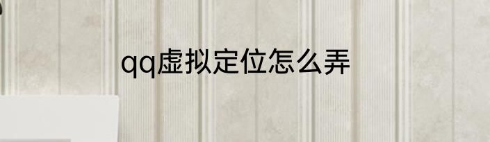 qq虚拟定位怎么弄