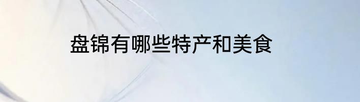 盘锦有哪些特产和美食
