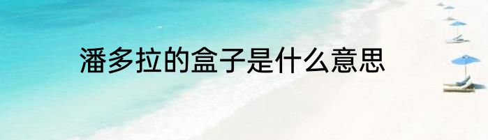 潘多拉的盒子是什么意思