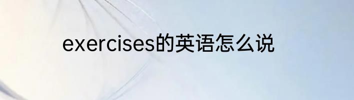 exercises的英语怎么说