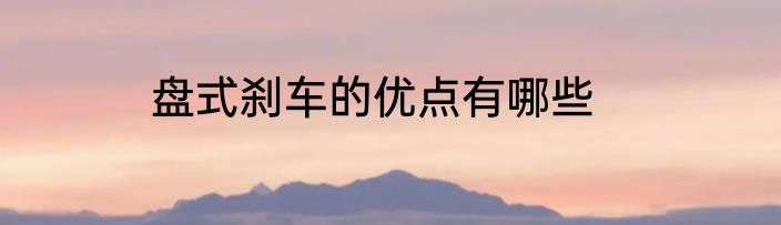 盘式刹车的优点有哪些