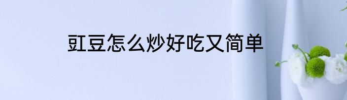 豇豆怎么炒好吃又简单