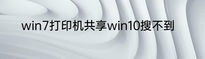 win7打印机共享win10搜不到