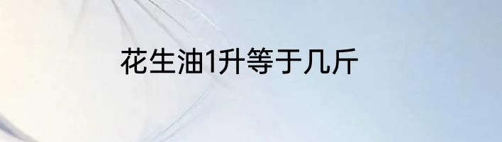 花生油1升等于几斤