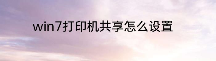win7打印机共享怎么设置