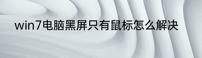 win7电脑黑屏只有鼠标怎么解决