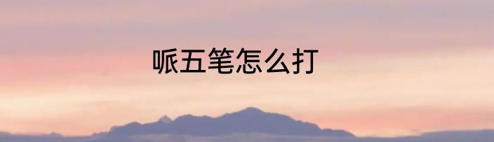 哌五笔怎么打