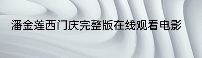 潘金莲西门庆完整版在线观看电影